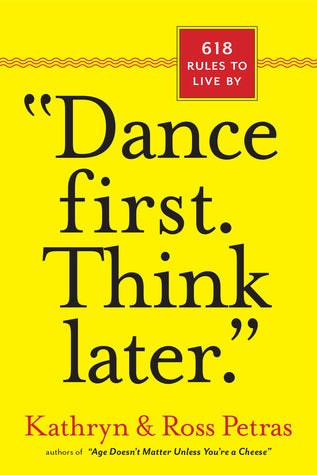 Dance First. Think Later: 618 Rules to Live By